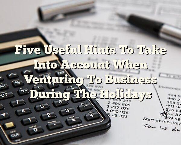 Five Useful Hints To Take Into Account When Venturing To Business During The Holidays