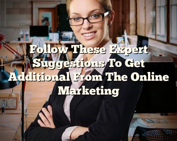 Follow These Expert Suggestions To Get Additional From The Online Marketing