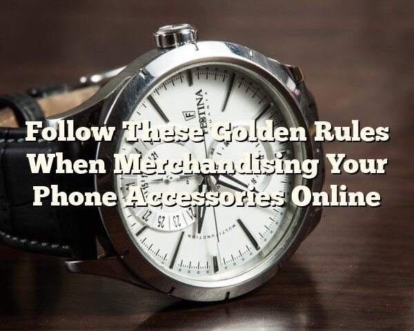 Follow These Golden Rules When Merchandising Your Phone Accessories Online