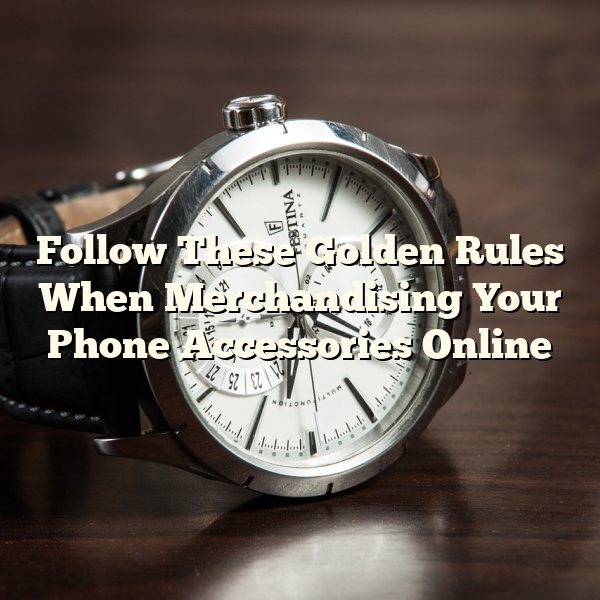 Follow These Golden Rules When Merchandising Your Phone Accessories Online