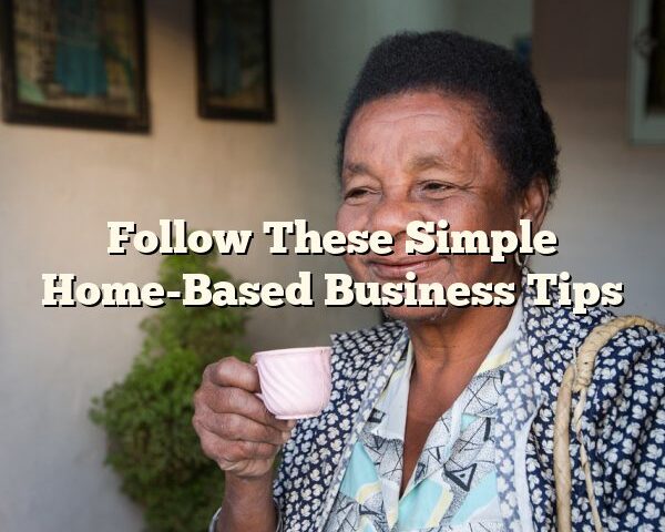 Follow These Simple Home-Based Business Tips