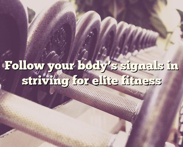 Follow your body’s signals in striving for elite fitness