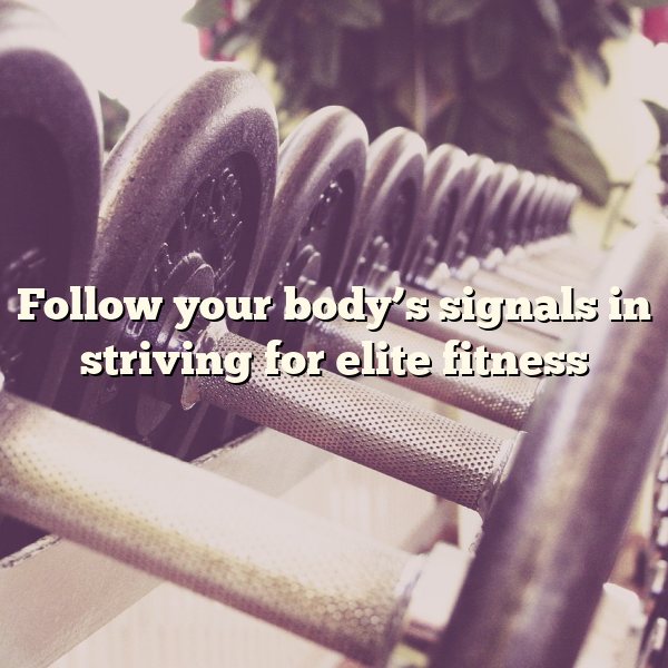 Follow your body’s signals in striving for elite fitness