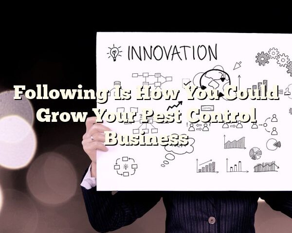 Following Is How You Could Grow Your Pest Control Business