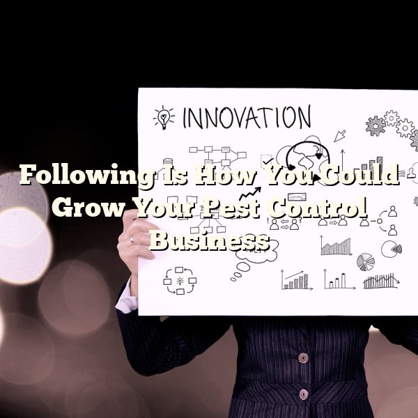 Following Is How You Could Grow Your Pest Control Business