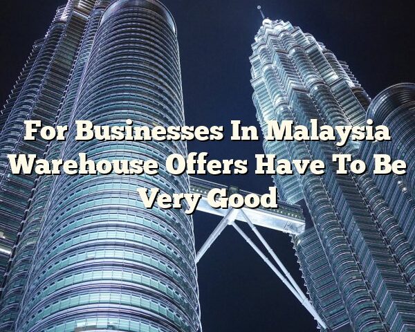 For Businesses In Malaysia Warehouse Offers Have To Be Very Good