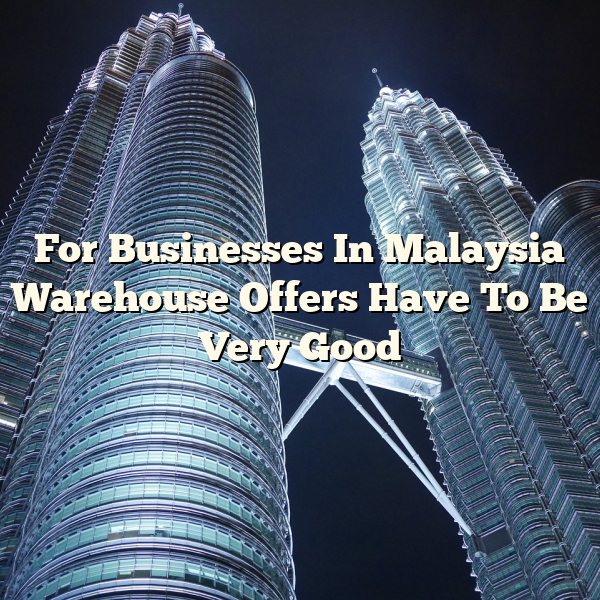 For Businesses In Malaysia Warehouse Offers Have To Be Very Good