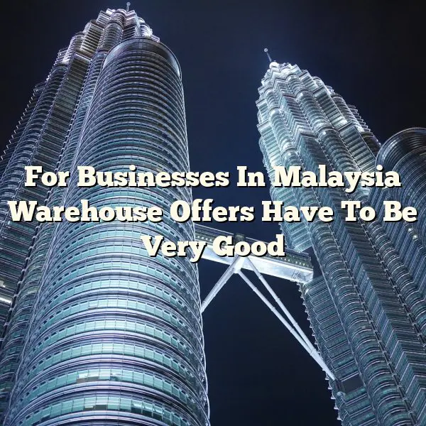 For Businesses In Malaysia Warehouse Offers Have To Be Very Good