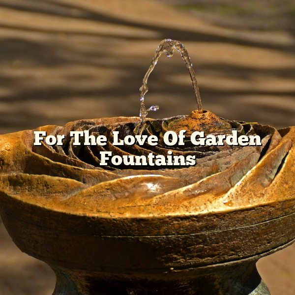 For The Love Of Garden Fountains