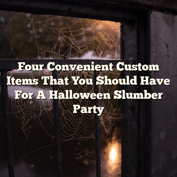 Four Convenient Custom Items That You Should Have For A Halloween Slumber Party