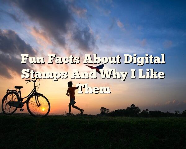 Fun Facts About Digital Stamps And Why I Like Them