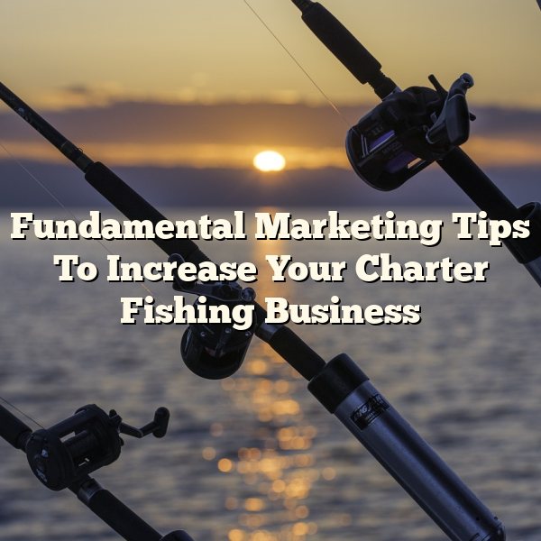 Fundamental Marketing Tips To Increase Your Charter Fishing Business