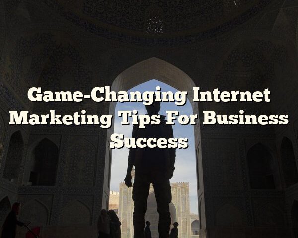 Game-Changing Internet Marketing Tips For Business Success