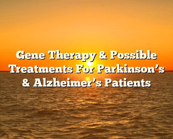 Gene Therapy & Possible Treatments For Parkinson’s & Alzheimer’s Patients