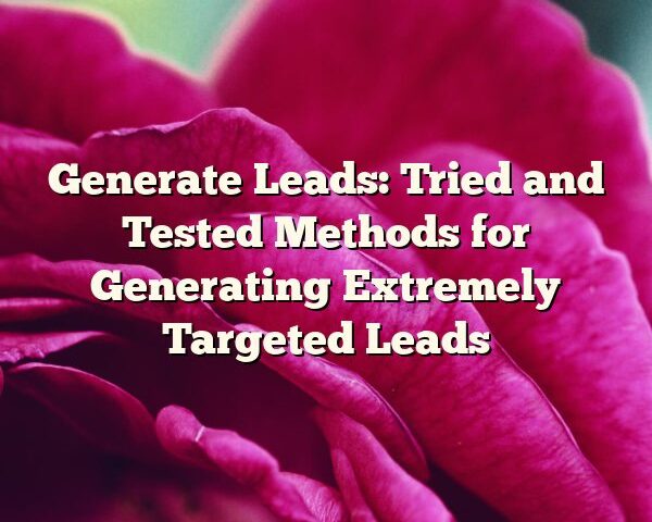 Generate Leads: Tried and Tested Methods for Generating Extremely Targeted Leads