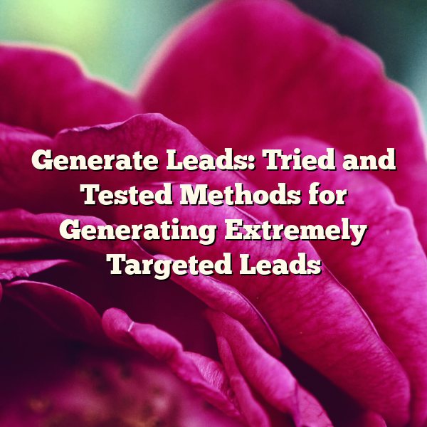 Generate Leads: Tried and Tested Methods for Generating Extremely Targeted Leads