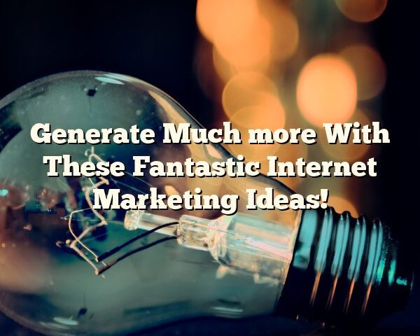 Generate Much more With These Fantastic Internet Marketing Ideas!