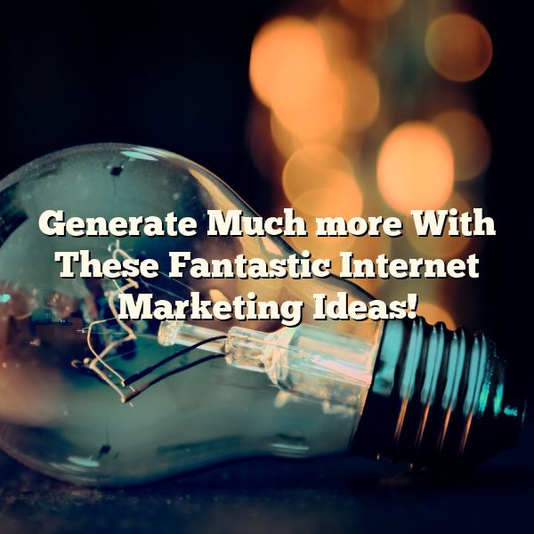 Generate Much more With These Fantastic Internet Marketing Ideas!