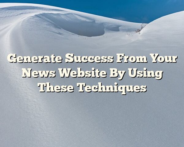 Generate Success From Your News Website By Using These Techniques