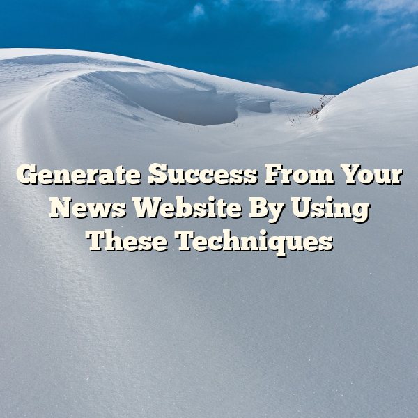 Generate Success From Your News Website By Using These Techniques