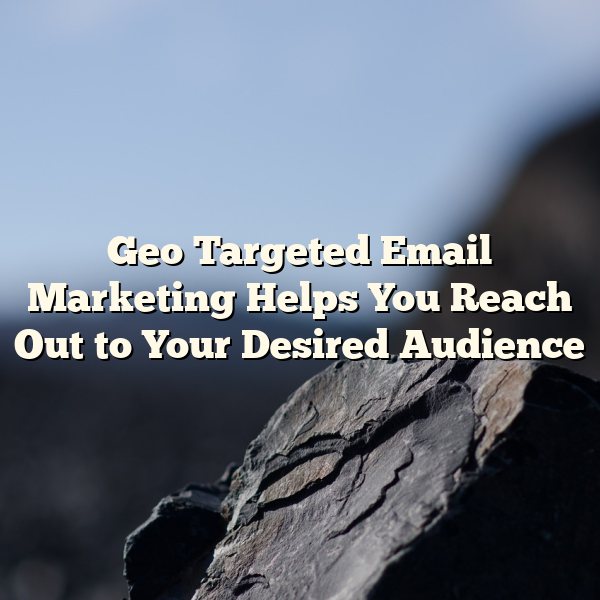 Geo Targeted Email Marketing Helps You Reach Out to Your Desired Audience