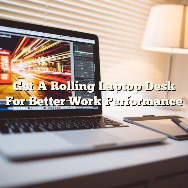 Get A Rolling Laptop Desk For Better Work Performance