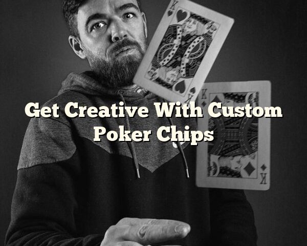 Get Creative With Custom Poker Chips