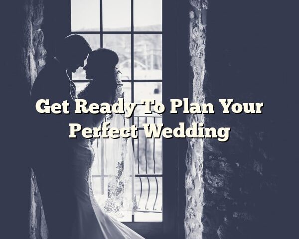 Get Ready To Plan Your Perfect Wedding