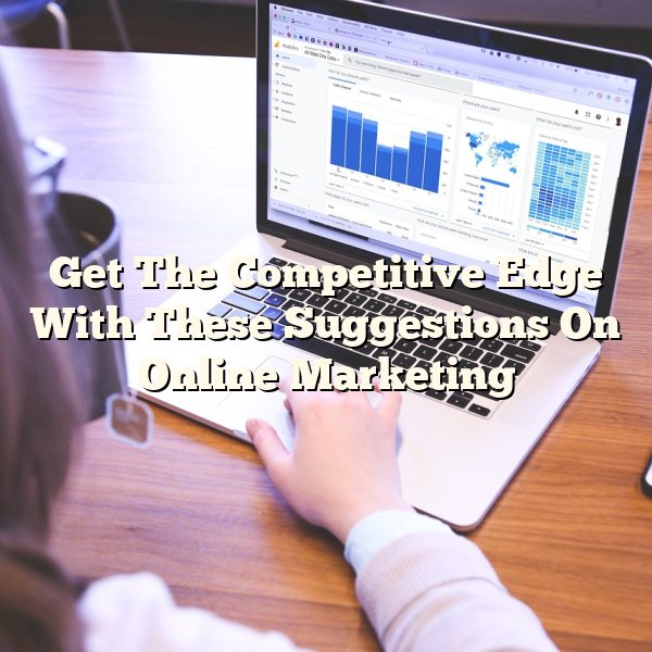 Get The Competitive Edge With These Suggestions On Online Marketing