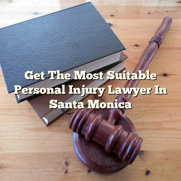 Get The Most Suitable Personal Injury Lawyer In Santa Monica