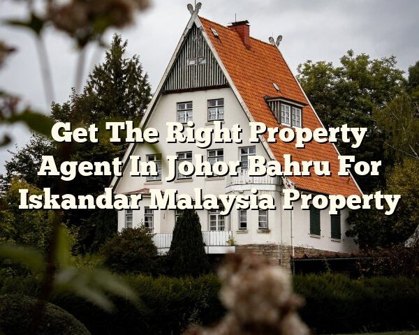 Get The Right Property Agent In Johor Bahru For Iskandar Malaysia Property