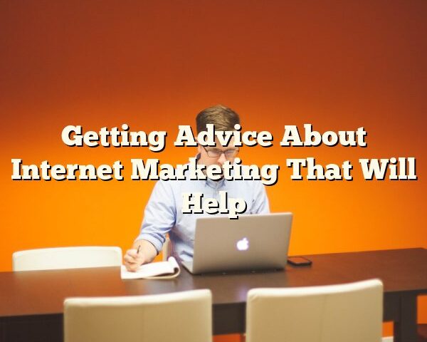 Getting Advice About Internet Marketing That Will Help