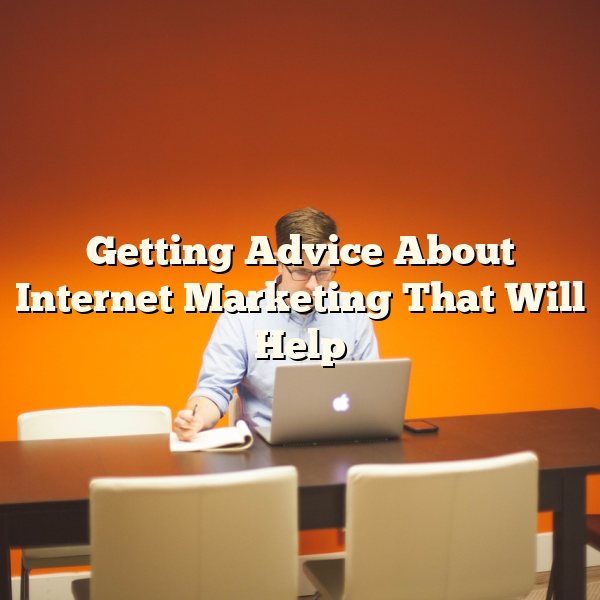 Getting Advice About Internet Marketing That Will Help