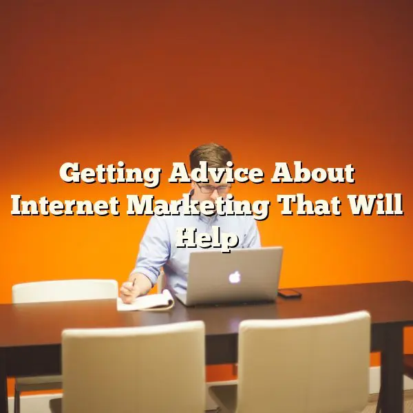 Getting Advice About Internet Marketing That Will Help