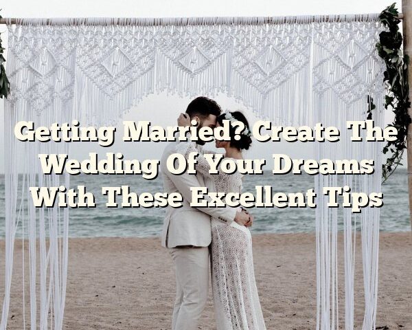 Getting Married? Create The Wedding Of Your Dreams With These Excellent Tips