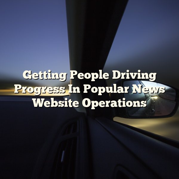 Getting People Driving Progress In Popular News Website Operations