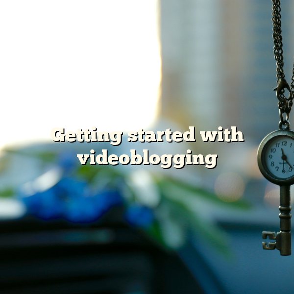 Getting started with videoblogging