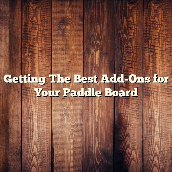 Getting The Best Add-Ons for Your Paddle Board