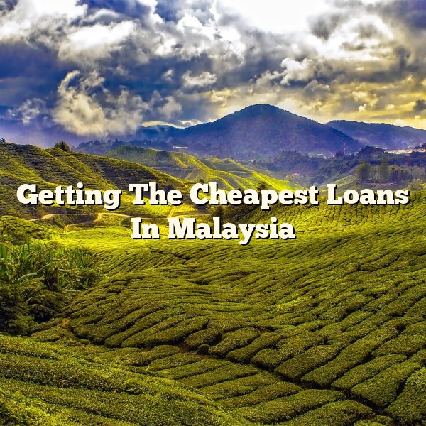 Getting The Cheapest Loans In Malaysia