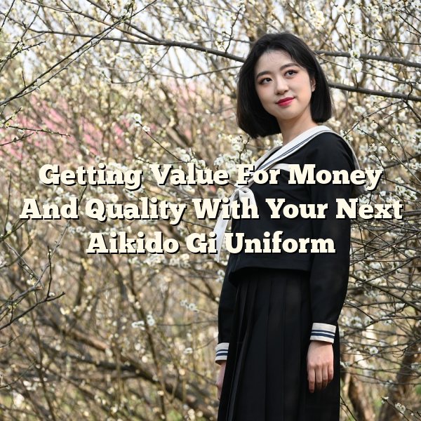 Getting Value For Money And Quality With Your Next Aikido Gi Uniform