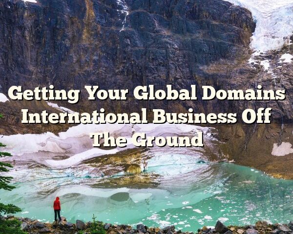 Getting Your Global Domains International Business Off The Ground