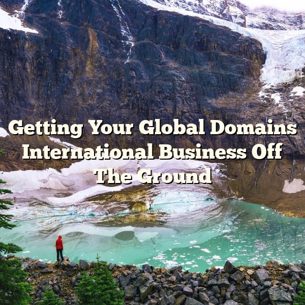 Getting Your Global Domains International Business Off The Ground