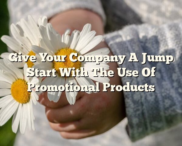 Give Your Company A Jump Start With The Use Of Promotional Products