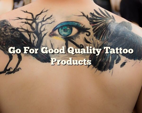 Go For Good Quality Tattoo Products