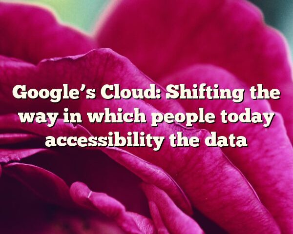 Google’s Cloud: Shifting the way in which people today accessibility the data