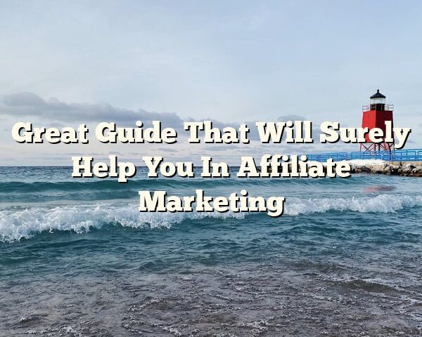 Great Guide That Will Surely Help You In Affiliate Marketing