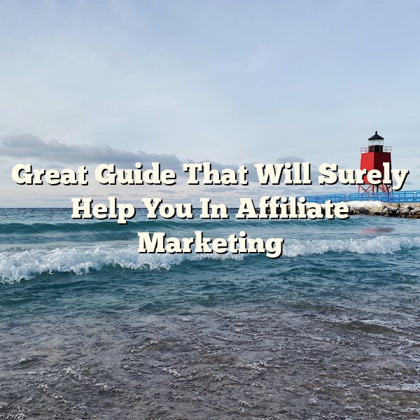 Great Guide That Will Surely Help You In Affiliate Marketing