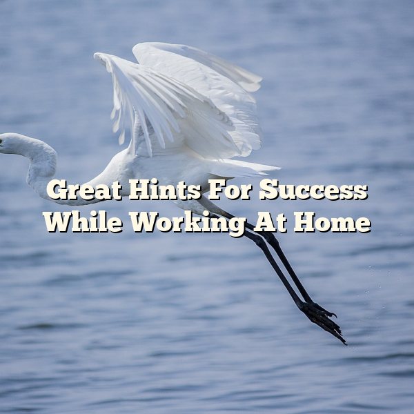 Great Hints For Success While Working At Home