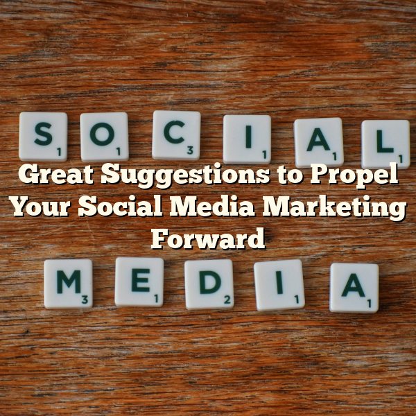 Great Suggestions to Propel Your Social Media Marketing Forward