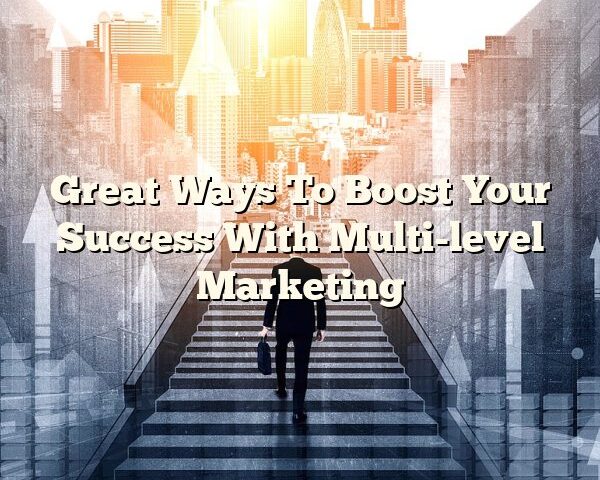 Great Ways To Boost Your Success With Multi-level Marketing